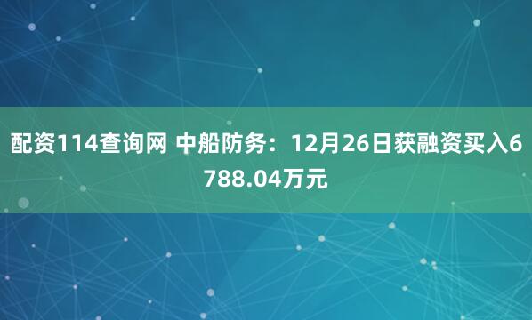 配资114查询网 中船防务：12月26日获融资买入6788.04万元