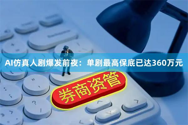 AI仿真人剧爆发前夜：单剧最高保底已达360万元