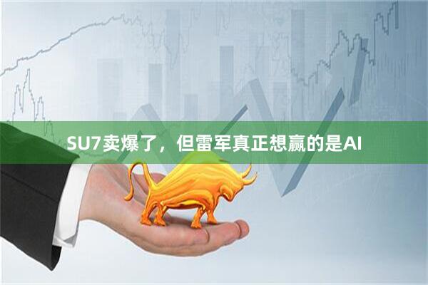 SU7卖爆了，但雷军真正想赢的是AI