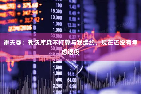 霍夫曼：勒沃库森不打算与我续约，现在还没有考虑退役