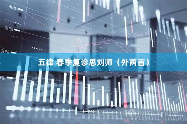 五律 春季复诊思刘师（外两首）