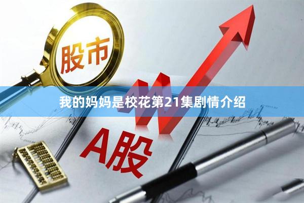 我的妈妈是校花第21集剧情介绍