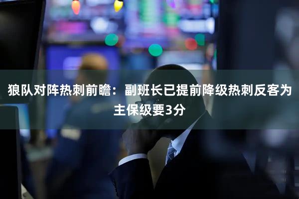 狼队对阵热刺前瞻：副班长已提前降级热刺反客为主保级要3分