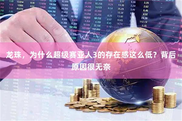 龙珠，为什么超级赛亚人3的存在感这么低？背后原因很无奈