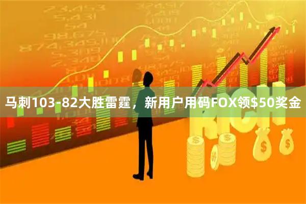 马刺103-82大胜雷霆，新用户用码FOX领$50奖金