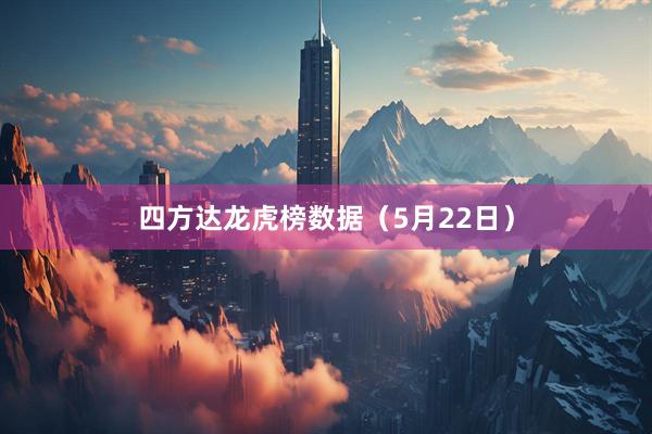 四方达龙虎榜数据（5月22日）