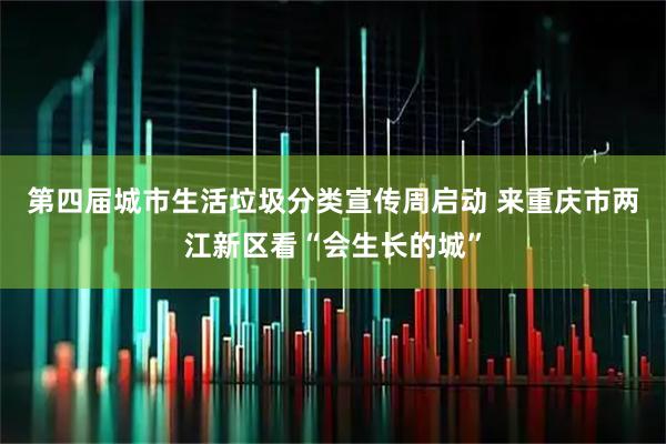第四届城市生活垃圾分类宣传周启动 来重庆市两江新区看“会生长的城”