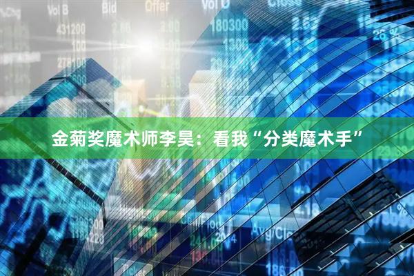金菊奖魔术师李昊：看我“分类魔术手”
