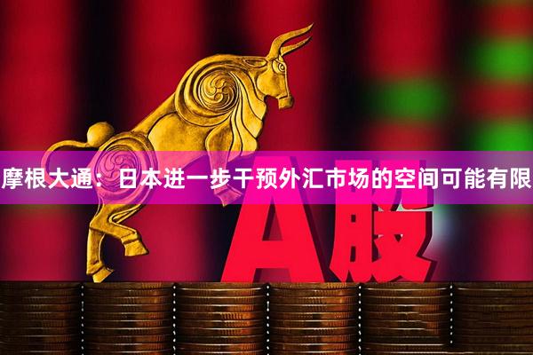 摩根大通：日本进一步干预外汇市场的空间可能有限
