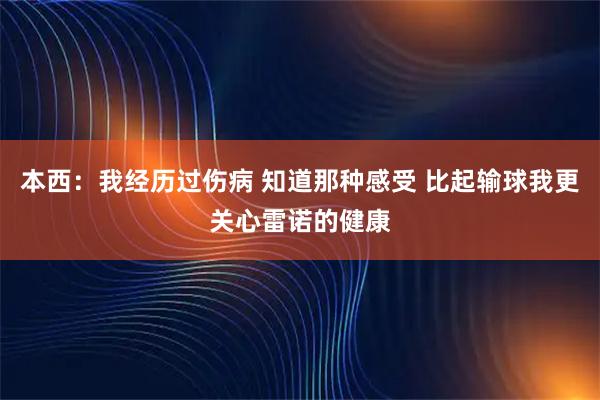 本西：我经历过伤病 知道那种感受 比起输球我更关心雷诺的健康